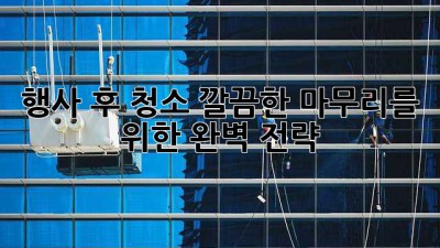 행사 후 청소🧹✨: 깔끔한 마무리를 위한 완벽 전략!