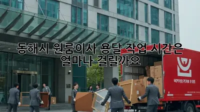 동해시 원룸이사, 용달 작업 시간은 얼마나 걸릴까요?