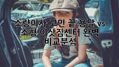 📦 소량이사 고민 끝! 용달 vs 소형 이삿짐센터 완벽 비교분석 🚚