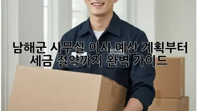 남해군 사무실 이사, 예산 계획부터 세금 절약까지 완벽 가이드!