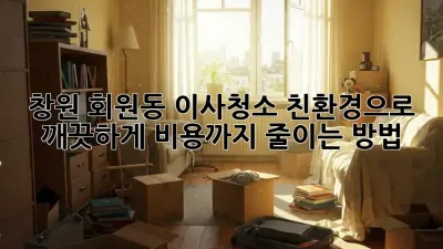 창원 회원동 이사청소, 친환경으로 깨끗하게! 비용까지 줄이는 방법